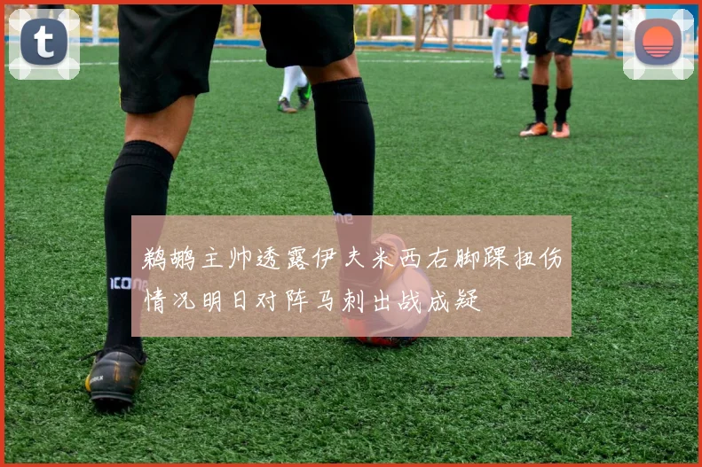 鹈鹕主帅透露伊夫米西右脚踝扭伤情况明日对阵马刺出战成疑