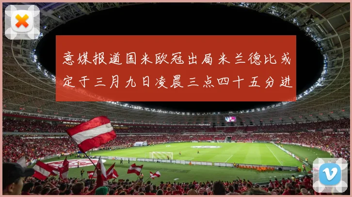 意媒报道国米欧冠出局米兰德比或定于三月九日凌晨三点四十五分进行
