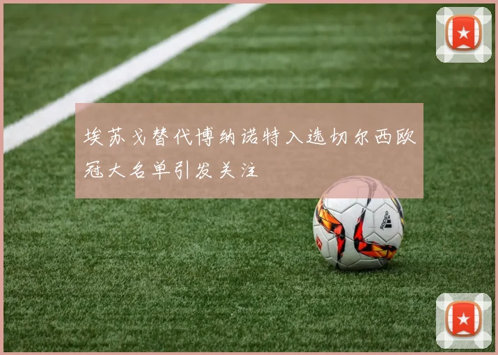 埃苏戈替代博纳诺特入选切尔西欧冠大名单引发关注