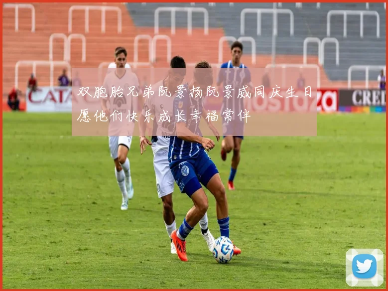 双胞胎兄弟阮景扬阮景威同庆生日愿他们快乐成长幸福常伴