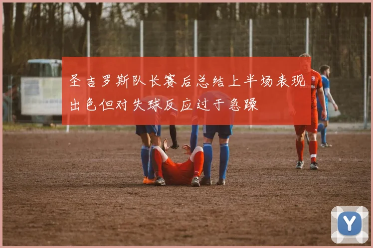 圣吉罗斯队长赛后总结上半场表现出色但对失球反应过于急躁