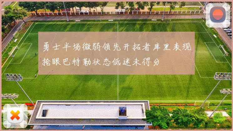 勇士半场微弱领先开拓者库里表现抢眼巴特勒状态低迷未得分