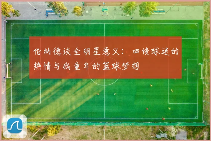伦纳德谈全明星意义：回馈球迷的热情与我童年的篮球梦想