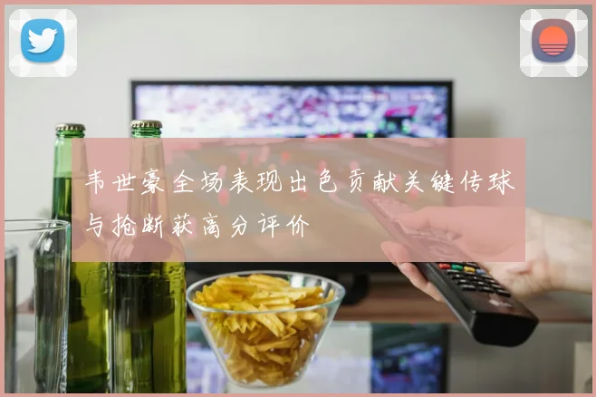 韦世豪全场表现出色贡献关键传球与抢断获高分评价