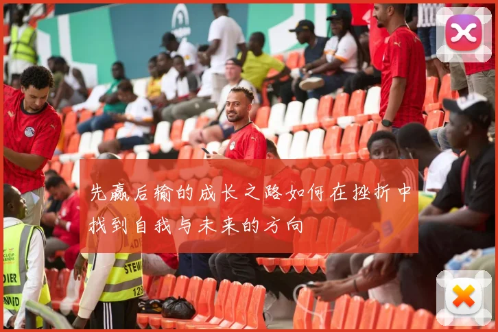 先赢后输的成长之路如何在挫折中找到自我与未来的方向