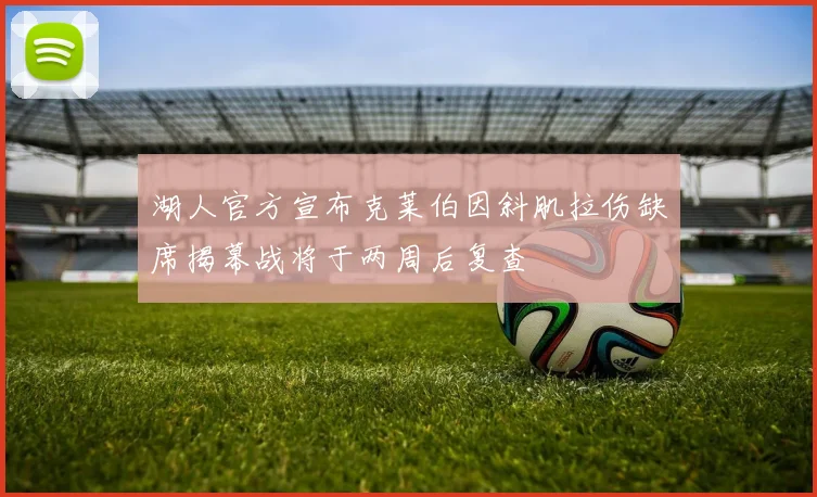 湖人官方宣布克莱伯因斜肌拉伤缺席揭幕战将于两周后复查