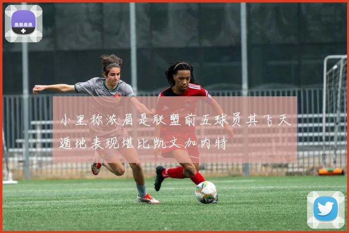 小里称浓眉是联盟前五球员其飞天遁地表现堪比凯文加内特